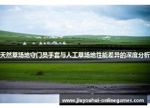 天然草场地守门员手套与人工草场地性能差异的深度分析